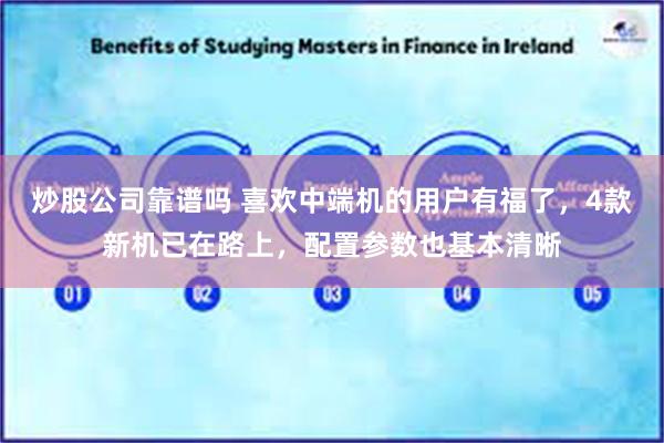 炒股公司靠谱吗 喜欢中端机的用户有福了，4款新机已在路上，配置参数也基本清晰