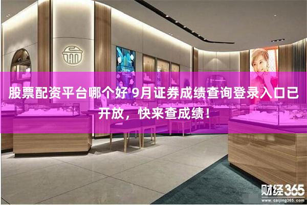 股票配资平台哪个好 9月证券成绩查询登录入口已开放，快来查成绩！