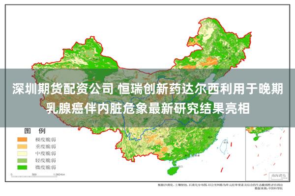 深圳期货配资公司 恒瑞创新药达尔西利用于晚期乳腺癌伴内脏危象最新研究结果亮相
