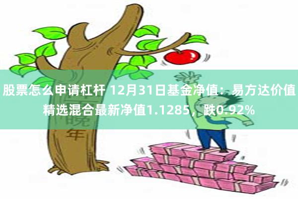 股票怎么申请杠杆 12月31日基金净值：易方达价值精选混合最新净值1.1285，跌0.92%