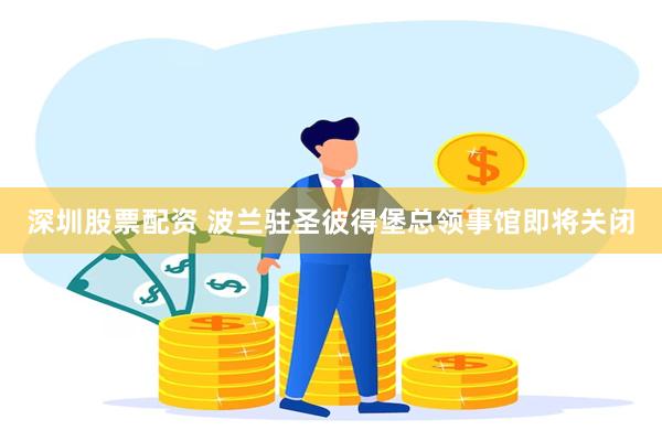 深圳股票配资 波兰驻圣彼得堡总领事馆即将关闭