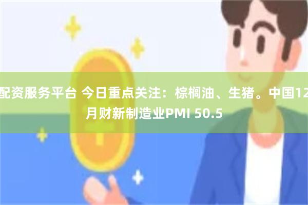 配资服务平台 今日重点关注：棕榈油、生猪。中国12月财新制造业PMI 50.5