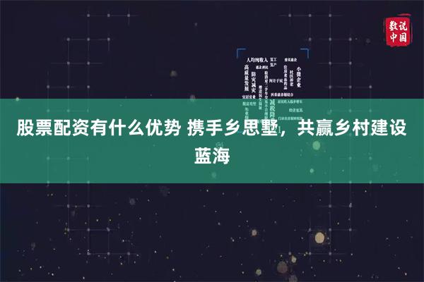 股票配资有什么优势 携手乡思墅，共赢乡村建设蓝海