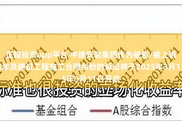 正规投资app平台 中建安装集团作为被告/被上诉人的2起涉及建设工程施工合同纠纷的诉讼将于2025年3月11日开庭