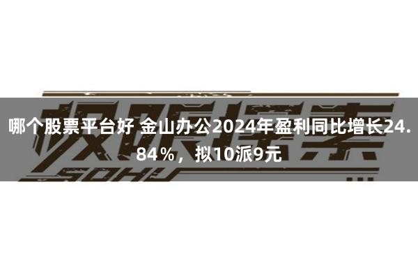 哪个股票平台好 金山办公2024年盈利同比增长24.84％，拟10派9元