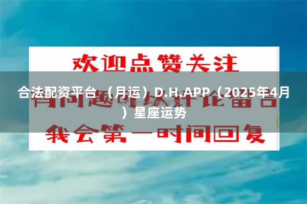 合法配资平台 （月运）D.H.APP（2025年4月）星座运势