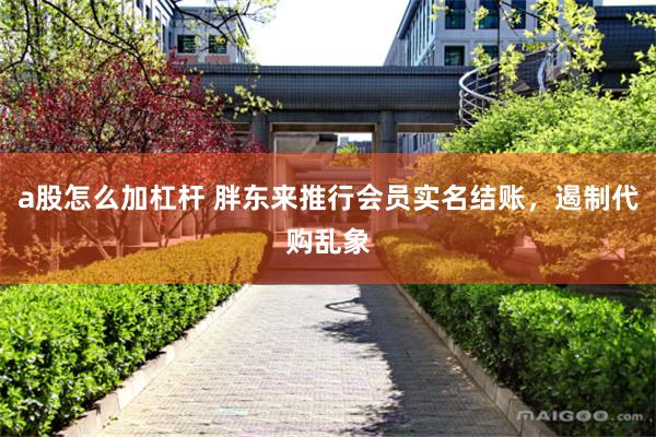 a股怎么加杠杆 胖东来推行会员实名结账，遏制代购乱象