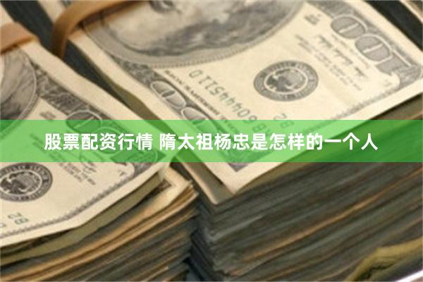 股票配资行情 隋太祖杨忠是怎样的一个人