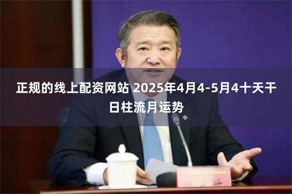 正规的线上配资网站 2025年4月4-5月4十天干日柱流月运势
