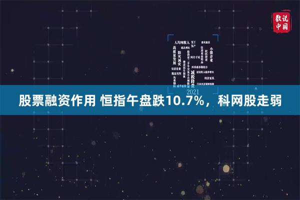 股票融资作用 恒指午盘跌10.7%，科网股走弱