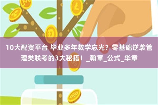 10大配资平台 毕业多年数学忘光？零基础逆袭管理类联考的3大秘籍！_翰章_公式_华章