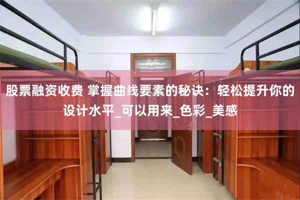 股票融资收费 掌握曲线要素的秘诀：轻松提升你的设计水平_可以用来_色彩_美感