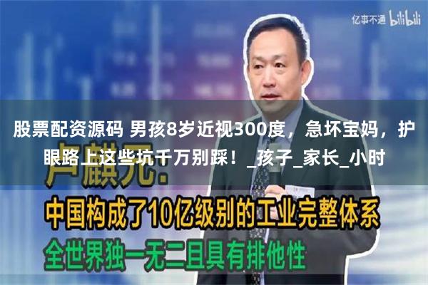 股票配资源码 男孩8岁近视300度，急坏宝妈，护眼路上这些坑千万别踩！_孩子_家长_小时
