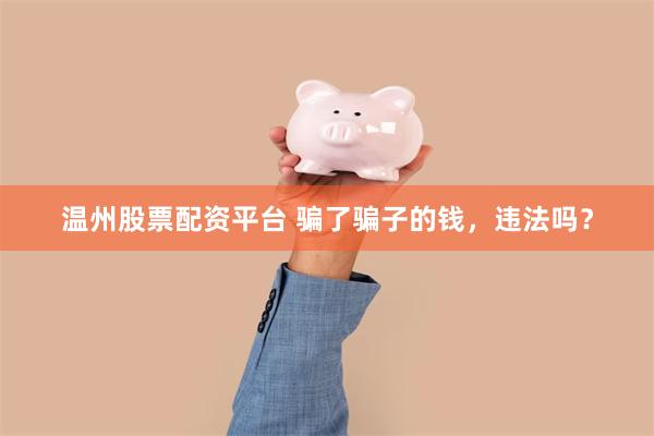 温州股票配资平台 骗了骗子的钱，违法吗？