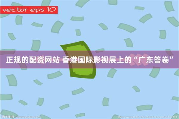 正规的配资网站 香港国际影视展上的“广东答卷”