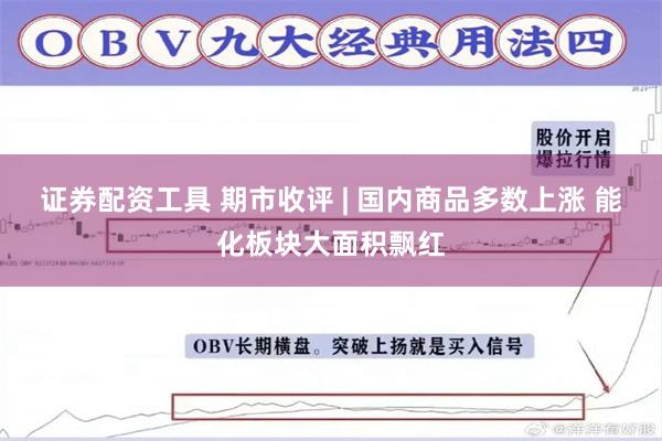 证券配资工具 期市收评 | 国内商品多数上涨 能化板块大面积飘红