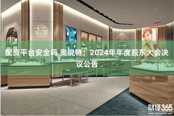 配资平台安全吗 奥锐特：2024年年度股东大会决议公告