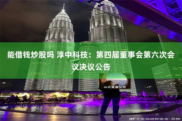 能借钱炒股吗 淳中科技：第四届董事会第六次会议决议公告