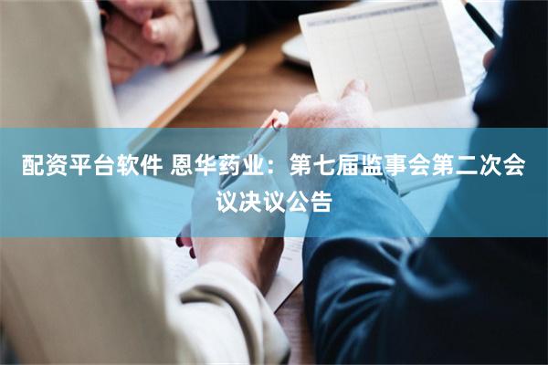 配资平台软件 恩华药业：第七届监事会第二次会议决议公告