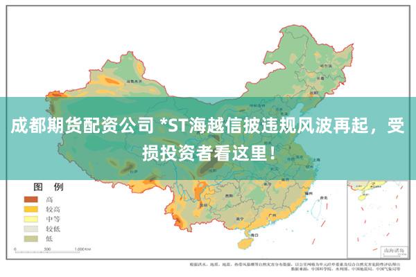 成都期货配资公司 *ST海越信披违规风波再起，受损投资者看这里！