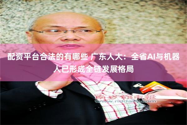 配资平台合法的有哪些 广东人大：全省AI与机器人已形成全链发展格局