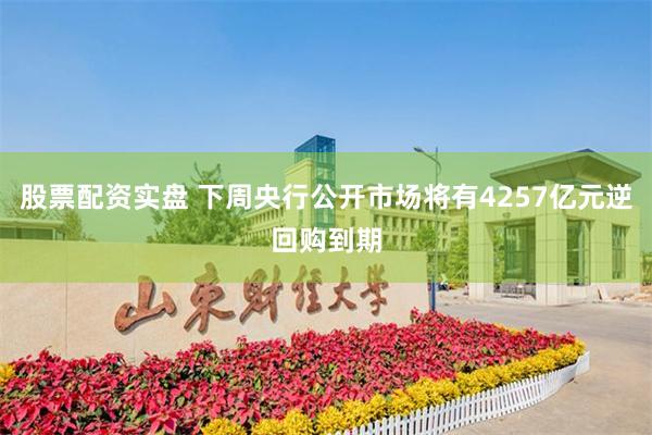 股票配资实盘 下周央行公开市场将有4257亿元逆回购到期