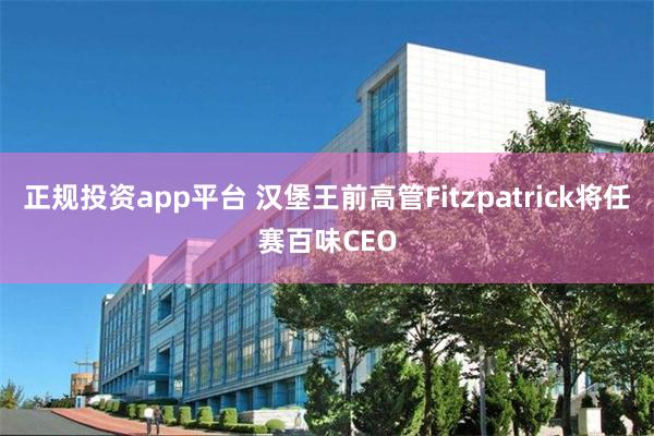 正规投资app平台 汉堡王前高管Fitzpatrick将任赛百味CEO