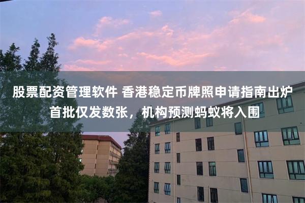 股票配资管理软件 香港稳定币牌照申请指南出炉 首批仅发数张，机构预测蚂蚁将入围