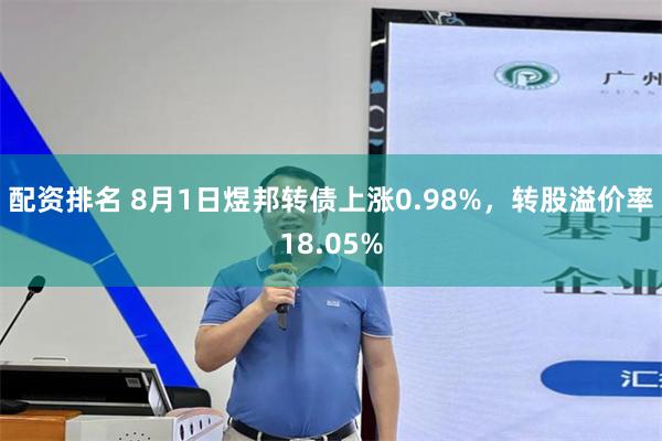 配资排名 8月1日煜邦转债上涨0.98%，转股溢价率18.05%