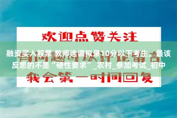 融资买入股票 教师选调拟录10分以下考生，最该反思的不是“硬性要求”_农村_参加考试_初中