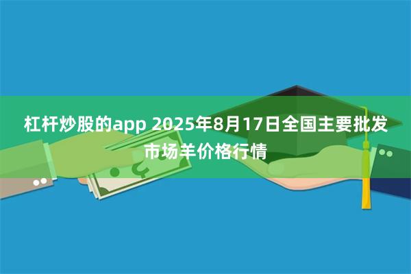杠杆炒股的app 2025年8月17日全国主要批发市场羊价格行情