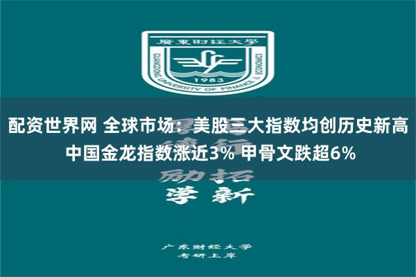 配资世界网 全球市场：美股三大指数均创历史新高 中国金龙指数涨近3% 甲骨文跌超6%
