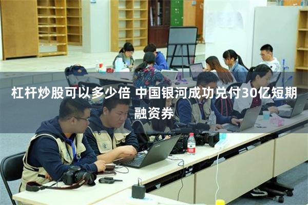 杠杆炒股可以多少倍 中国银河成功兑付30亿短期融资券