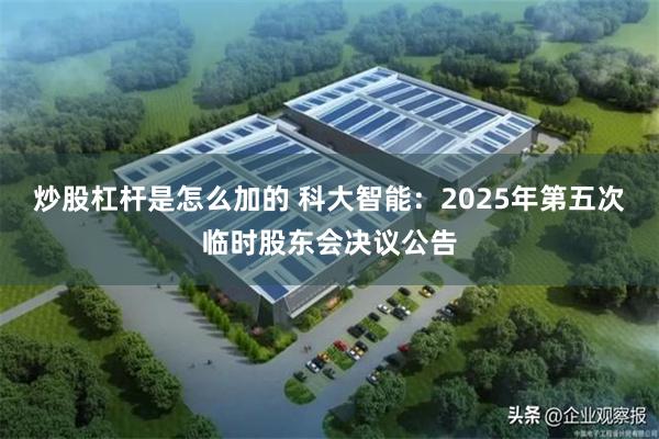 炒股杠杆是怎么加的 科大智能：2025年第五次临时股东会决议公告