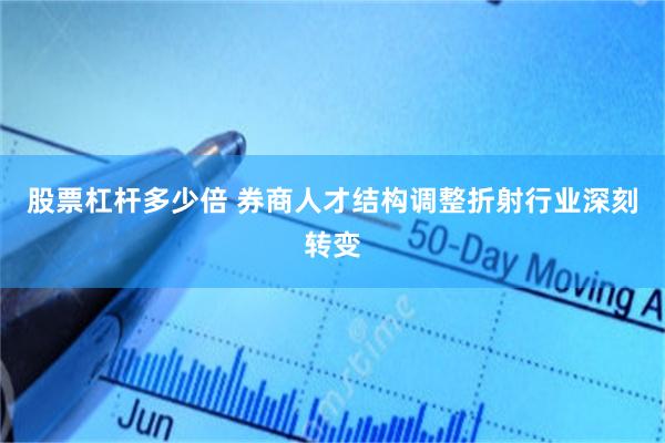 股票杠杆多少倍 券商人才结构调整折射行业深刻转变