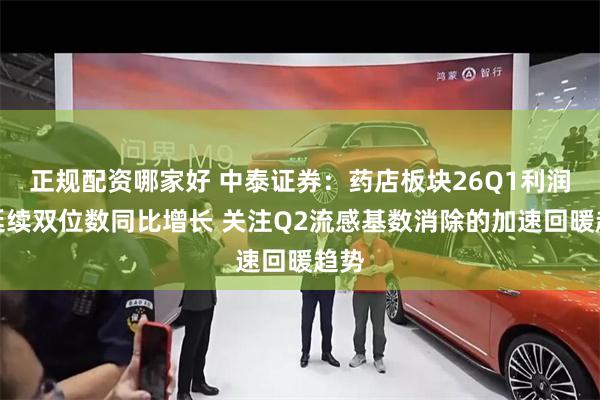 正规配资哪家好 中泰证券:药店板块26Q1利润端延续双位数同比增长 关注Q2流感基数消除的加速回暖趋势