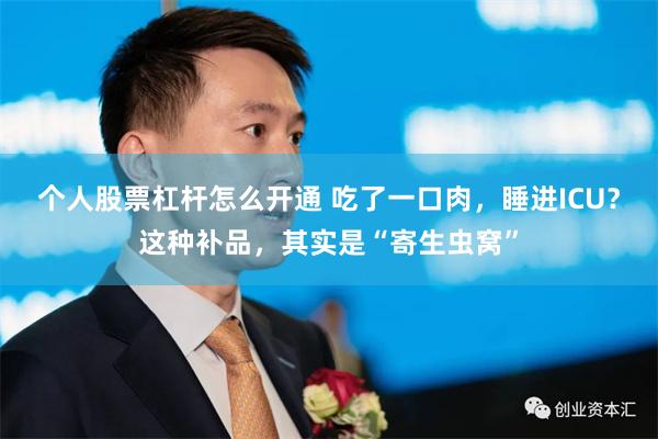 个人股票杠杆怎么开通 吃了一口肉，睡进ICU？这种补品，其实是“寄生虫窝”