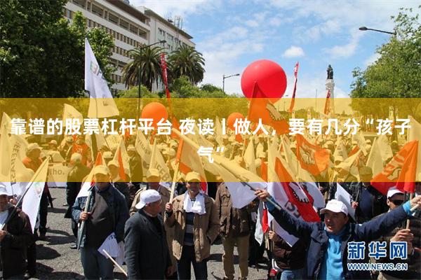 靠谱的股票杠杆平台 夜读丨做人，要有几分“孩子气”