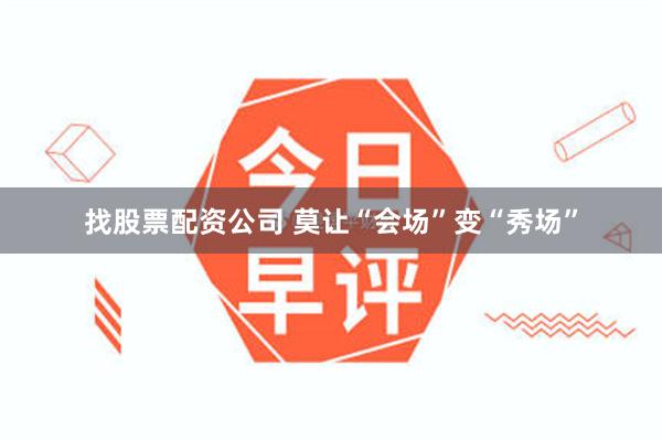 找股票配资公司 莫让“会场”变“秀场”