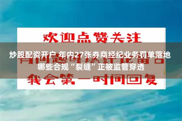 炒股配资开户 年内27张券商经纪业务罚单落地 哪些合规“裂缝”正被监管穿透