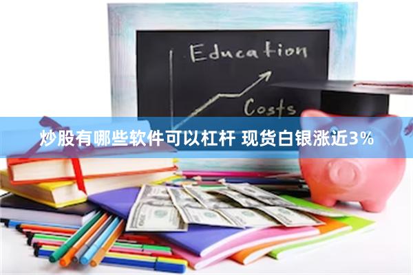 炒股有哪些软件可以杠杆 现货白银涨近3%