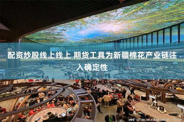 配资炒股线上线上 期货工具为新疆棉花产业链注入确定性
