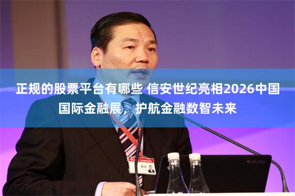 正规的股票平台有哪些 信安世纪亮相2026中国国际金融展，护航金融数智未来
