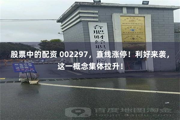 股票中的配资 002297，直线涨停！利好来袭，这一概念集体拉升！