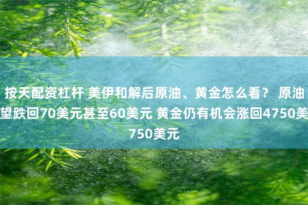 按天配资杠杆 美伊和解后原油、黄金怎么看？ 原油有望跌回70美元甚至60美元 黄金仍有机会涨回4750美元
