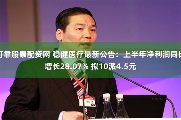 可靠股票配资网 稳健医疗最新公告：上半年净利润同比增长28.07% 拟10派4.5元
