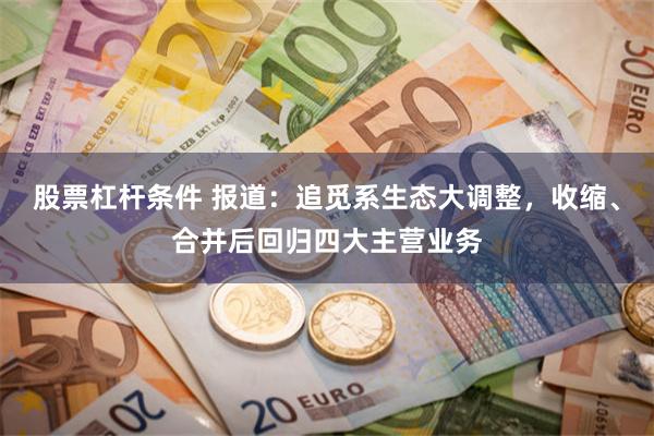 股票杠杆条件 报道：追觅系生态大调整，收缩、合并后回归四大主营业务