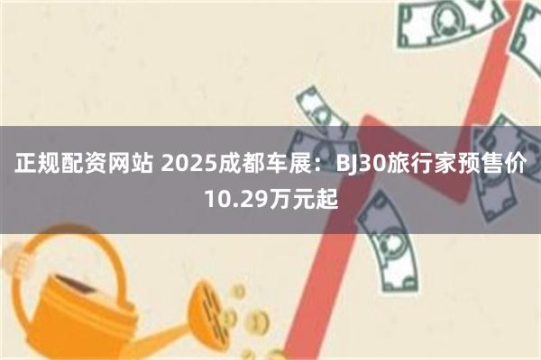 正规配资网站 2025成都车展：BJ30旅行家预售价10.29万元起