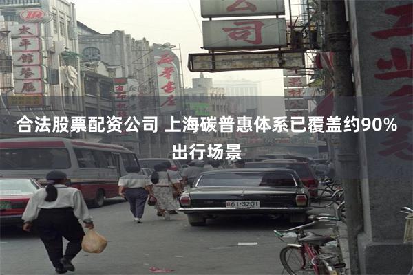 合法股票配资公司 上海碳普惠体系已覆盖约90%出行场景