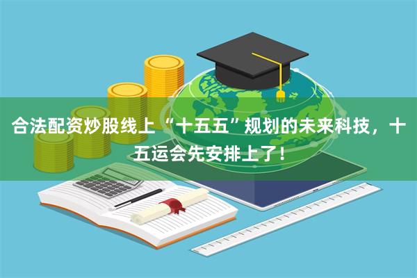 合法配资炒股线上 “十五五”规划的未来科技，十五运会先安排上了！